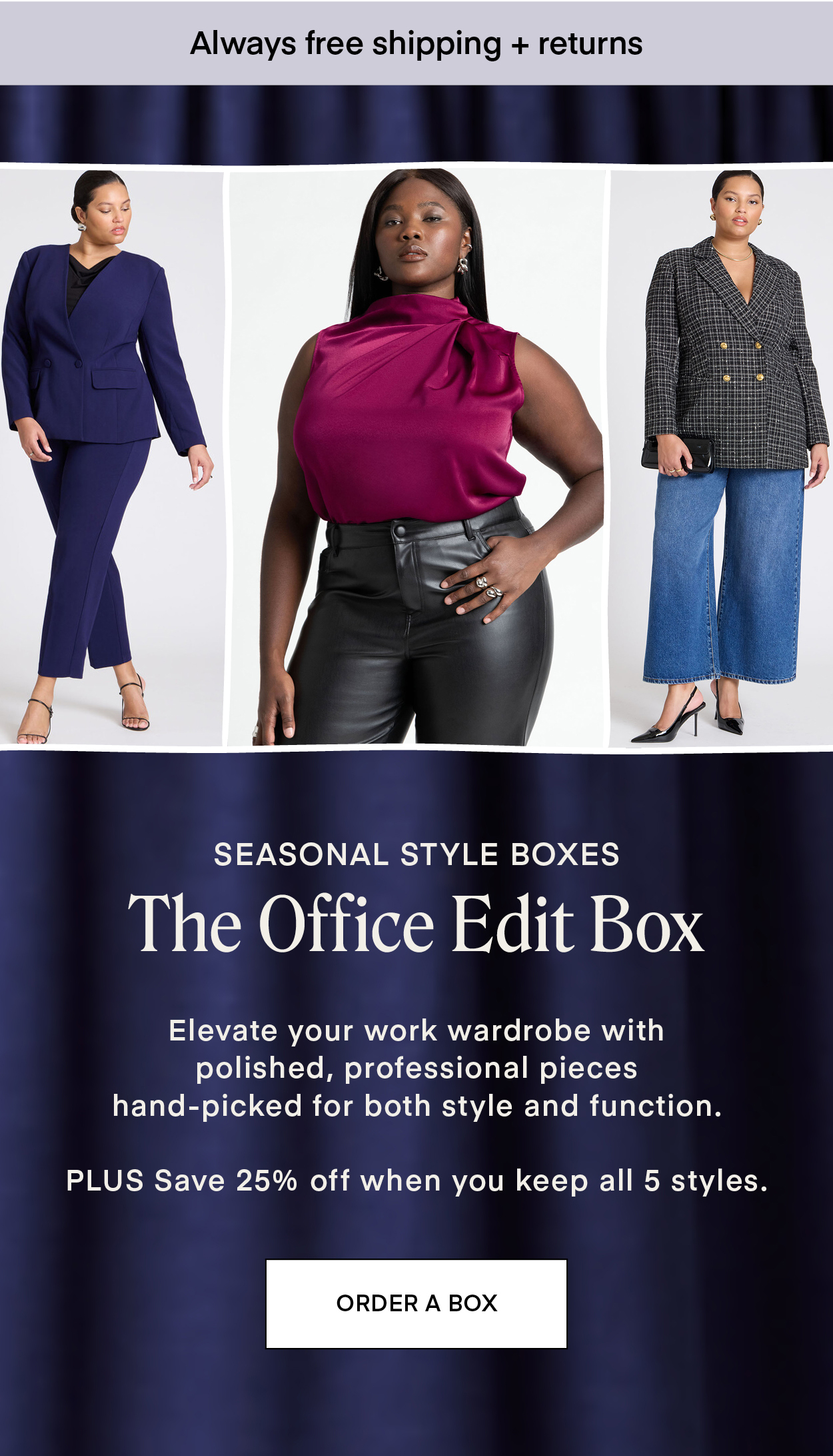 SEASONAL STYLE BOXES: The Office Edit Box. Elevate your work wardrobe with polished, professional pieces hand-picked for both style and function. PLUS Save 25% off when you keep all 5 styles.