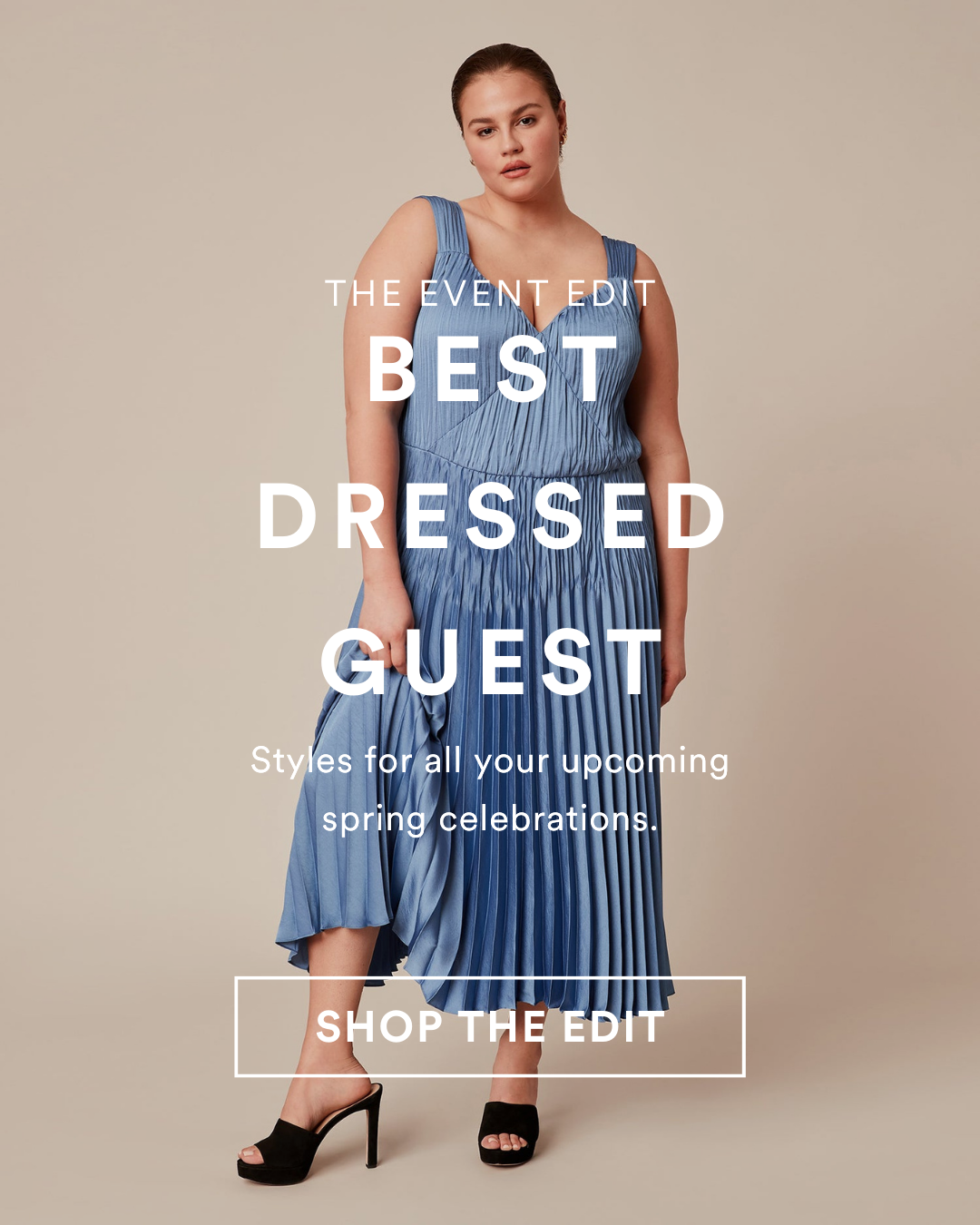 The Event Edit. Best Dressed Guest. Styles for all your upcoming 
spring celebrations.