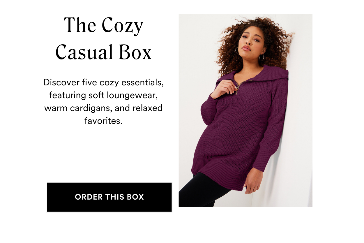 SEASONAL STYLE BOXES: The Cozy Casual Box Relax in style with laid-back favorites featuring soft loungewear, comfy cardigans, and relaxed fits, this box is made for lazy weekends, casual outings, or simply curling up at home in comfort. PLUS Save 25% off when you keep all 5 styles.