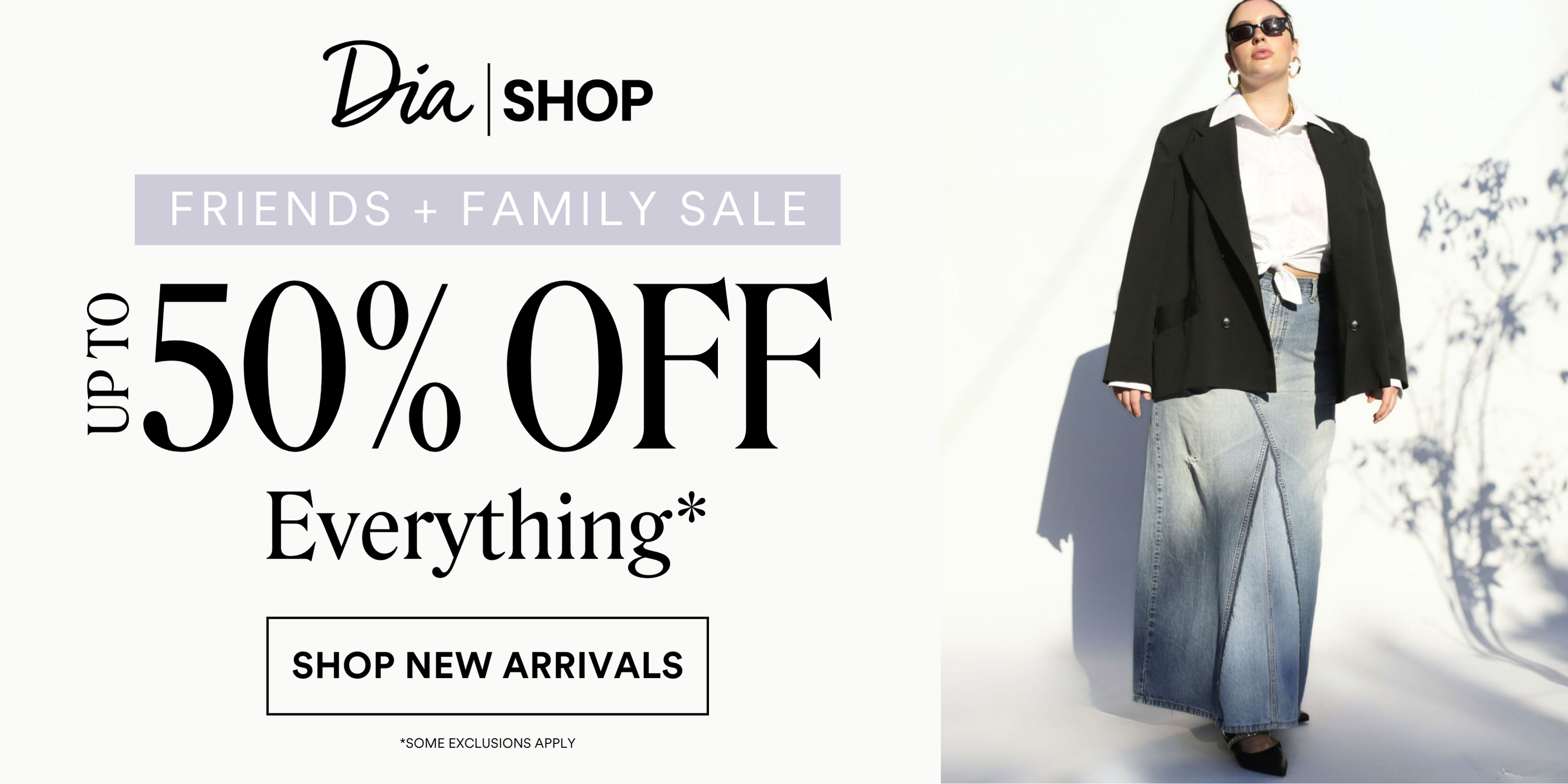 FRIENDS + FAMILY SALE UP TO 50% OFF Everything* SHOP NEW ARRIVALS *some exclusions apply