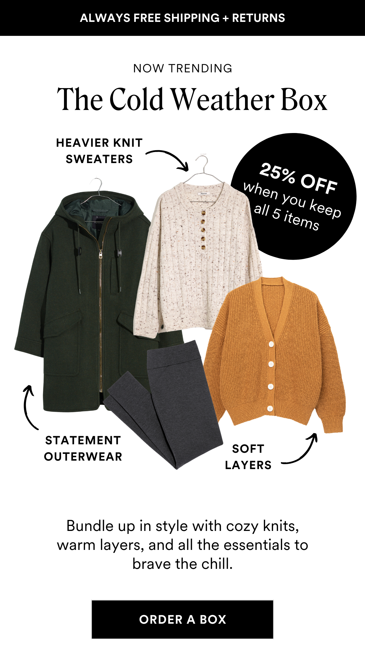 SEASONAL STYLE BOXES: The Cold Weather Box. Bundle up in style with cozy knits, warm layers, and all the essentials to brave the chill. PLUS Save 25% off when you keep all 5 styles.