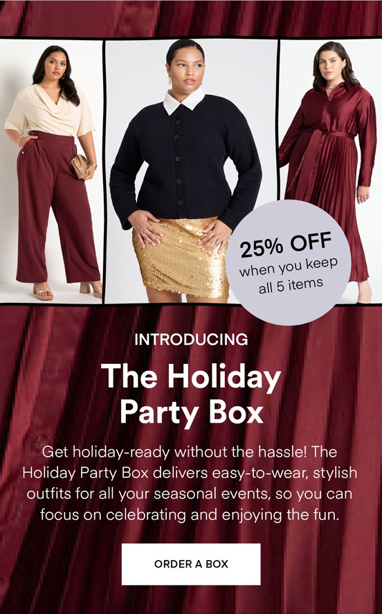 NOW TRENDING The Holiday Box: Get holiday-ready without the hassle! The Holiday Party Box delivers easy-to-wear, stylish outfits for all your seasonal events, so you can focus on celebrating and enjoying the fun. Always Free Shipping and Returns. 25% OFF when you keep all 5 items. ORDER A BOX.