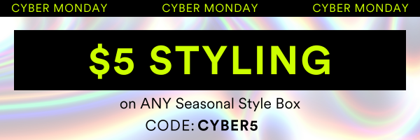 CYBER MONDAY $5 Styling on ANY Seasonal Style Box. CODE: CYBER5 Shop Seasonal Boxes.