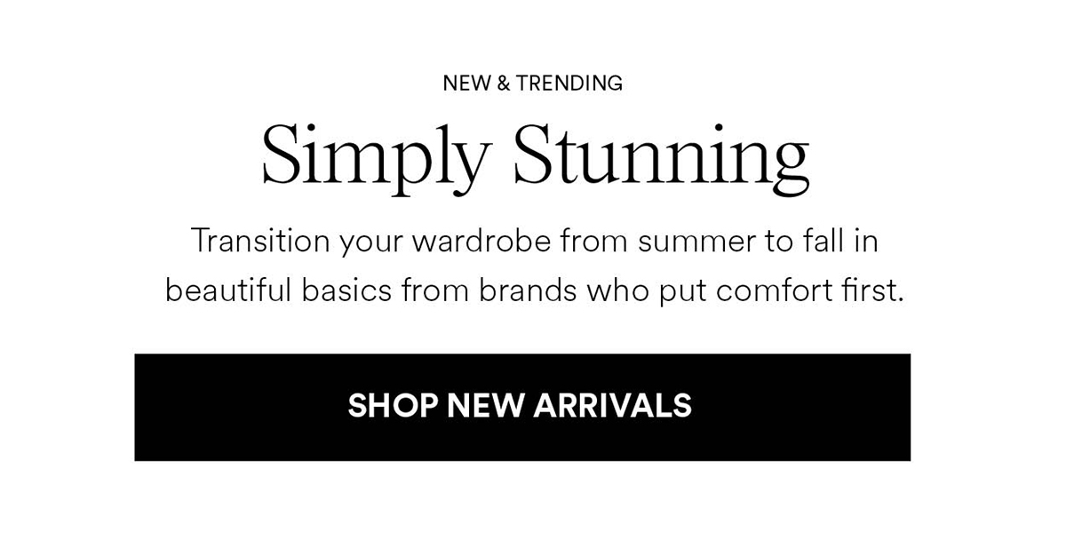 Simply Stunning. Shop New Arrivals
