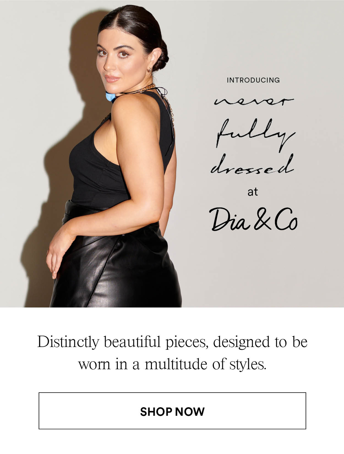 Introducing: Never Fully Dressed at Dia & Co. Distinctly beautiful pieces, designed to be worn in a multitude of styles. Shop Now