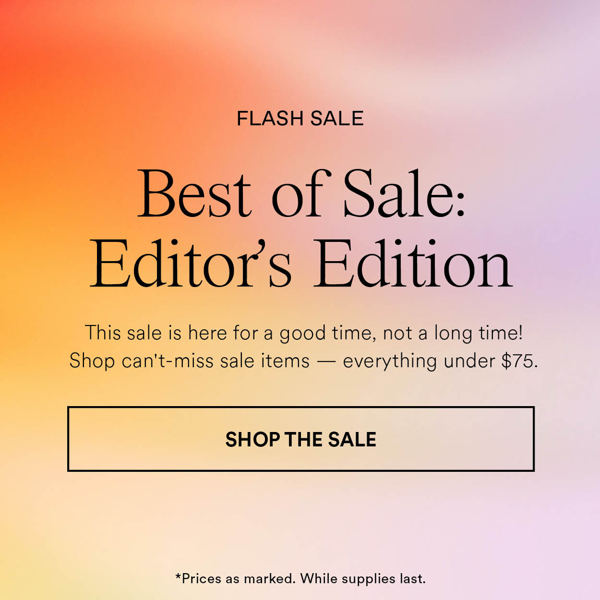 Best of Sale: Editor's Edition. This sale is here for a good time, not a long time! Shop can't-miss sale items - everything under $75. Shop The Sale