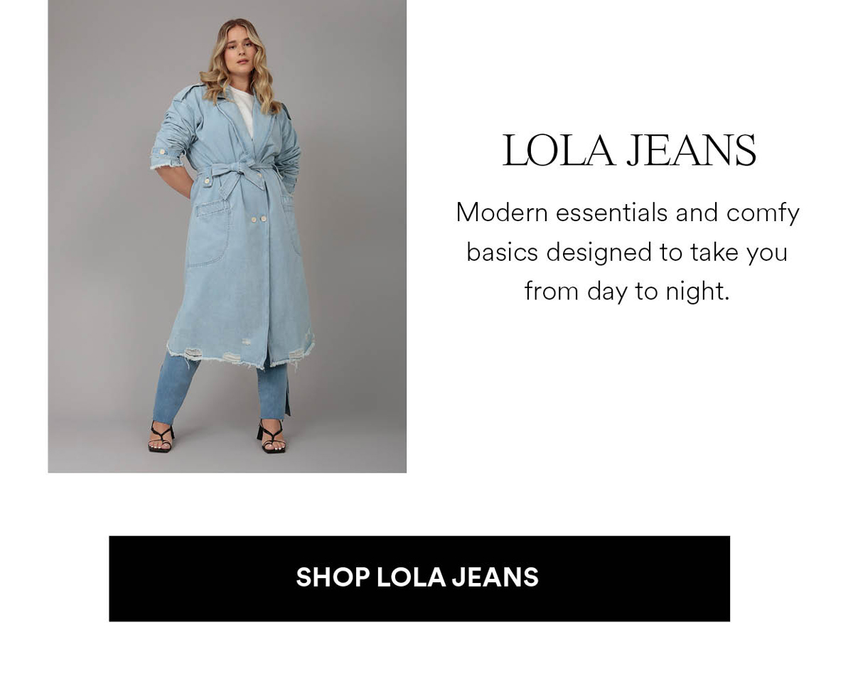 LOLA JEANS. Modern essentials and comfy basics designed to take you from day to night. Shop LOLA JEANS