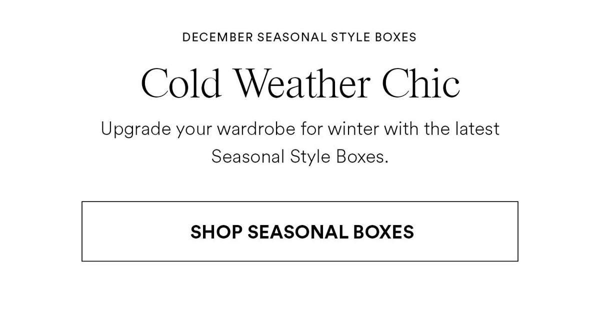 Cold Weather Chic. Upgrade your wardrobe for winter with the latest. Seasonal Style Boxes.