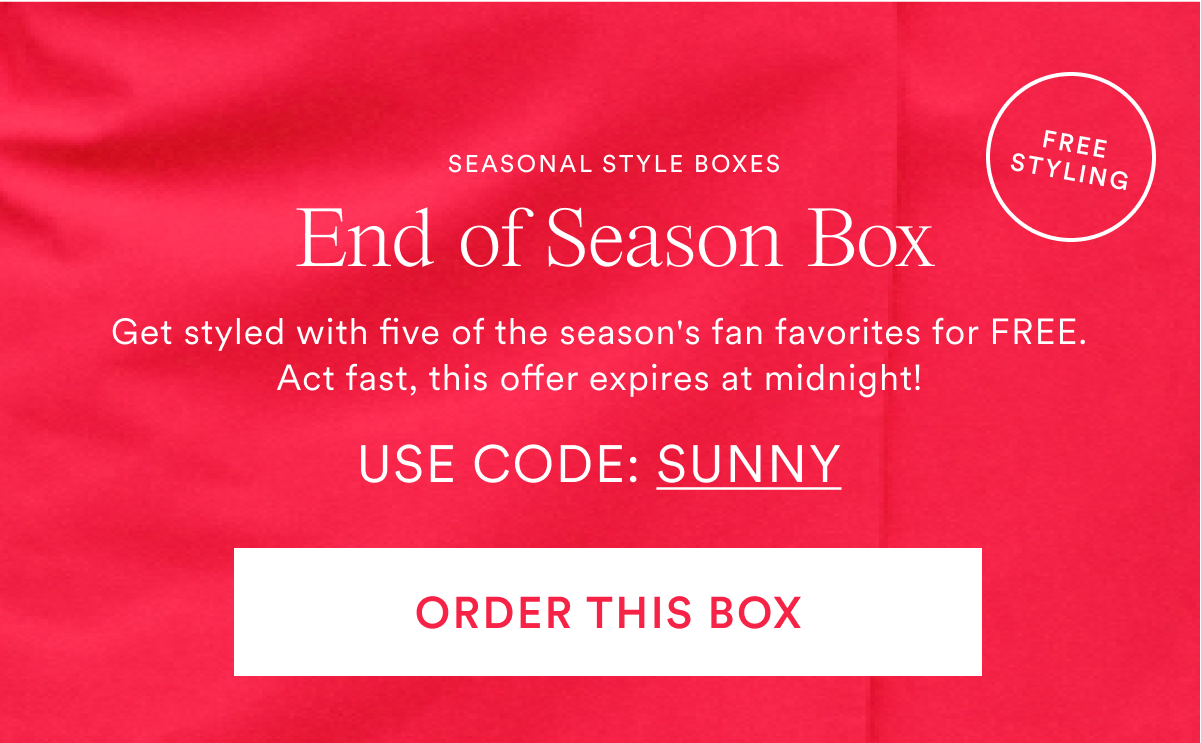 End of Season Box. Get styled with five of the season's fan favorites for free. Use code: SUNNY. Order this Box