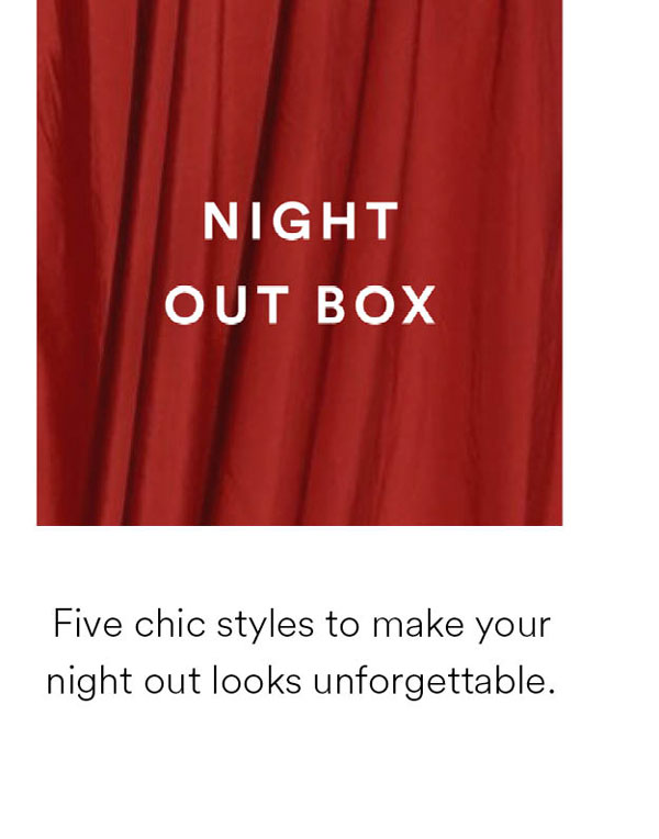 Night out box. Five chic styles to make your night out looks unforgettable.