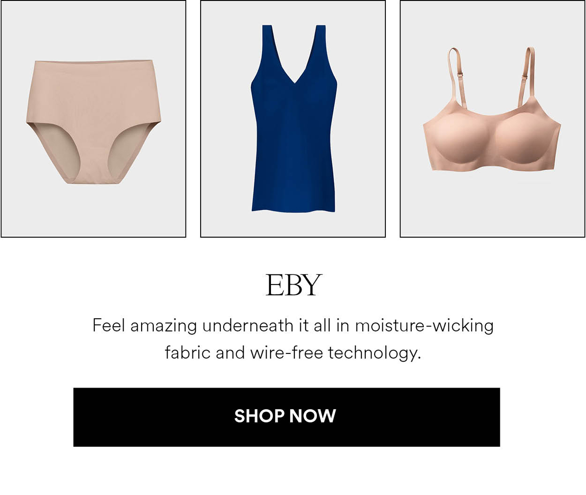 EBY. Feel amazing underneath it all in moisture-wicking fabric and wire-free technology.