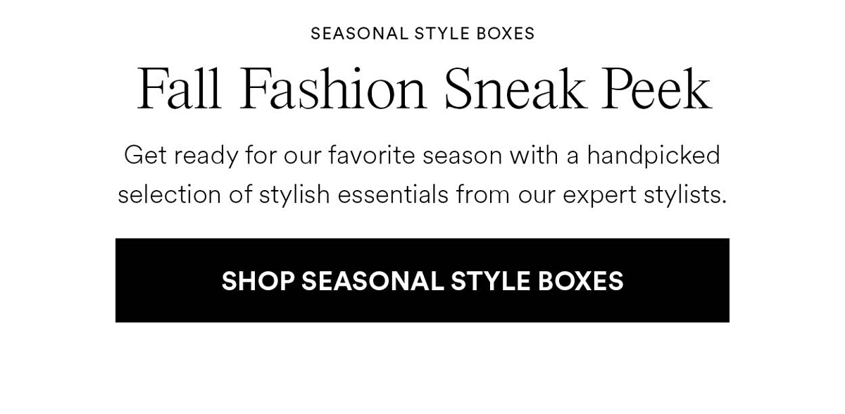 Fall Fashion Sneak Peek. Get ready for our favorite season with a handpicked selection of stylish essentials from our expert stylists. Shop Seasonal Style Boxes