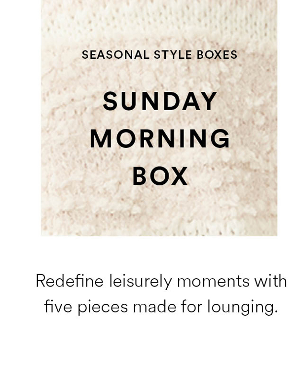 Sunday Monrning Box. Redefine leisurely moments with five pieces made for lounging.