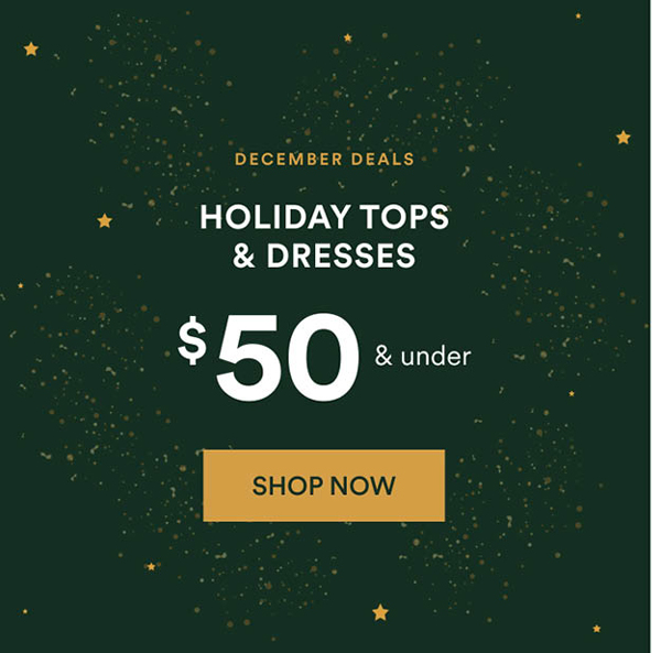 HOLIDAY TOPS & DRESSES | $50 & under. Shop Now